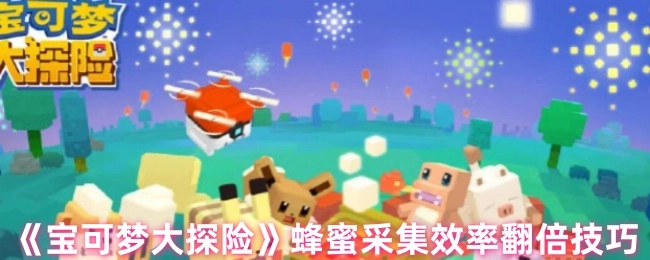 《宝可梦大探险》蜂蜜采集效率提升一倍的技巧