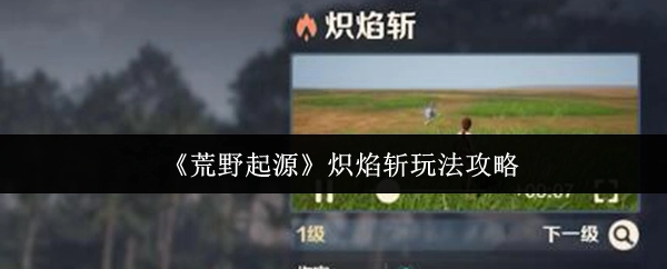 《荒野起源》炽焰斩玩法的详细攻略