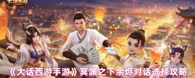 《大话西游手游》冥渊之下余烬对话选项攻略