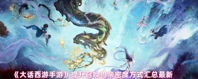 《大话西游手游》召唤兽亲密度提升方式最新汇总
