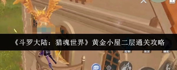《斗罗大陆：猎魂世界》黄金小屋二层过关指南