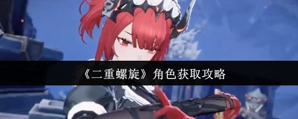 《二重螺旋》角色获取指南