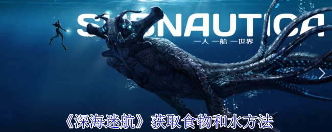 《深海迷航》中获取食物与水的方式