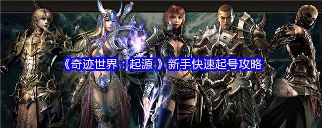 新手必看！《奇迹世界：起源》快速起号攻略