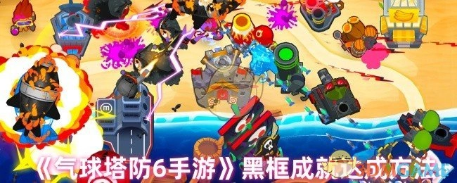 《气球塔防6手游》中黑框成就的达成方式