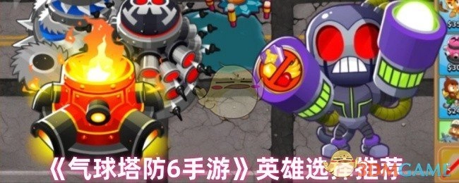 《气球塔防6手游》英雄挑选推荐