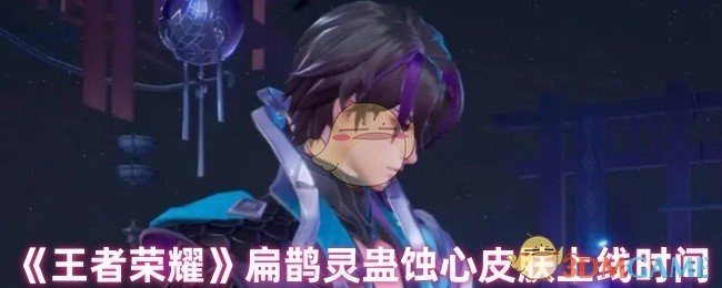 《王者荣耀》扁鹊灵蛊蚀心皮肤的上线时间是什么时候