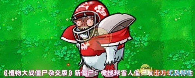 《植物大战僵尸杂交版》新增僵尸介绍：橄榄球雪人僵尸的攻击手段与独特属性