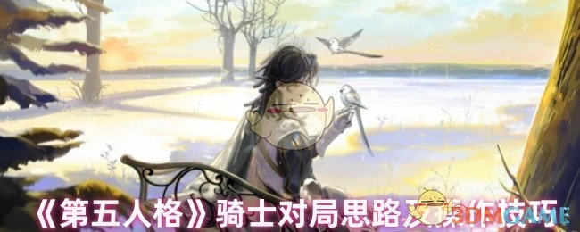 《第五人格》骑士角色的对局策略与操作要点