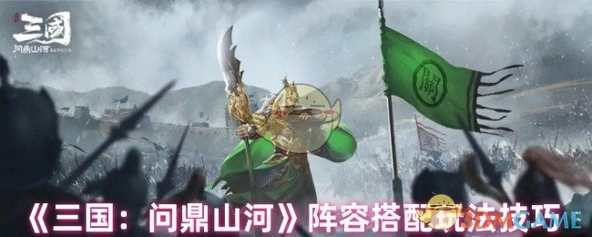 《三国：问鼎山河》阵容搭配的实用玩法技巧