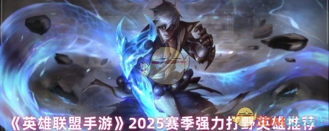 《英雄联盟手游》2025赛季值得推荐的强势打野英雄