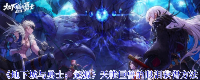 《地下城与勇士：起源》中获取天帷巨兽的眼泪的方式