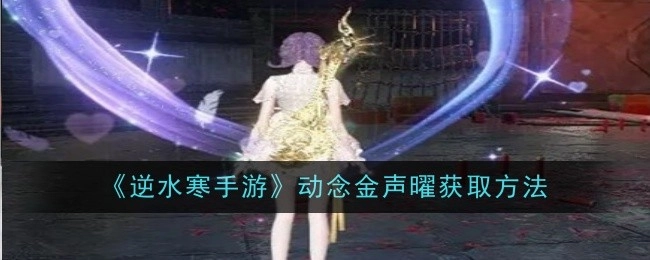 《逆水寒手游》动念金声曜获取方式全览