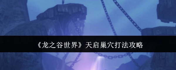 《龙之谷世界》天启巢穴通关打法攻略