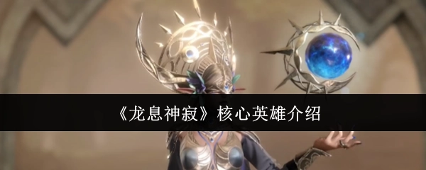《龙息神寂》关键英雄介绍