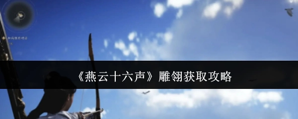 《燕云十六声》中雕翎的获取攻略