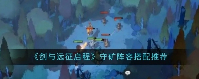 《剑与远征启程》守矿阵容搭配推荐汇总
