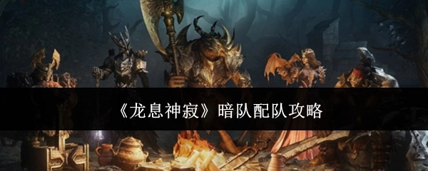 《龙息神寂》暗队组队攻略