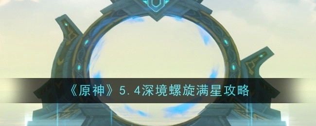 《原神》5.4版本深境螺旋达成满星的攻略