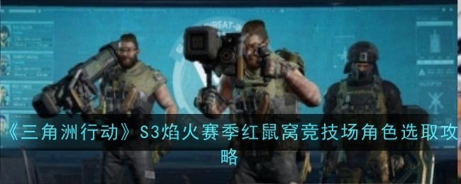 《三角洲行动》S3焰火赛季红鼠窝竞技场角色挑选攻略