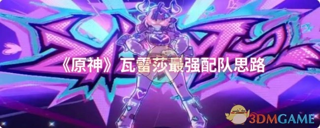 《原神》中瓦雷莎的最佳配队思路