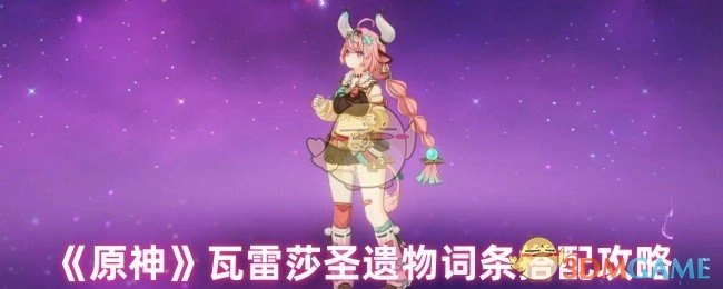 《原神》中瓦雷莎圣遗物词条的搭配攻略