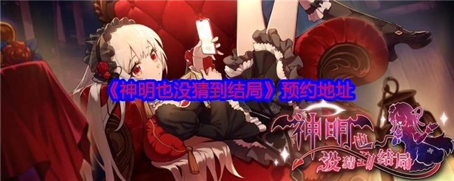 快来获取《神明也没猜到结局》的预约地址