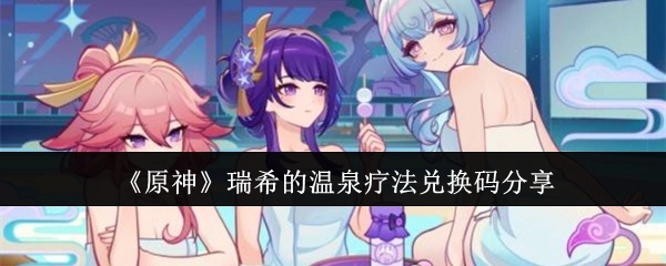 分享《原神》瑞希的温泉疗法兑换码