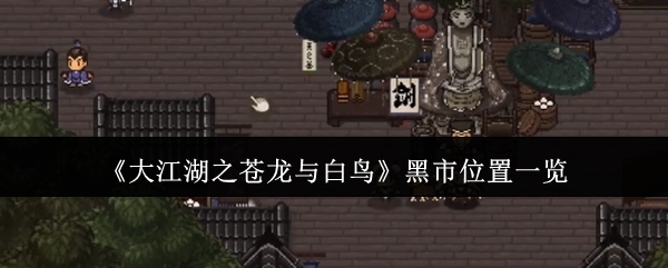 《大江湖之苍龙与白鸟》中黑市位置的详细汇总
