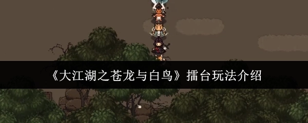关于《大江湖之苍龙与白鸟》擂台玩法的讲解