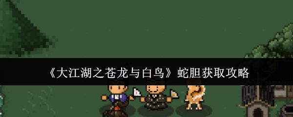 《大江湖之苍龙与白鸟》中蛇胆的获取攻略