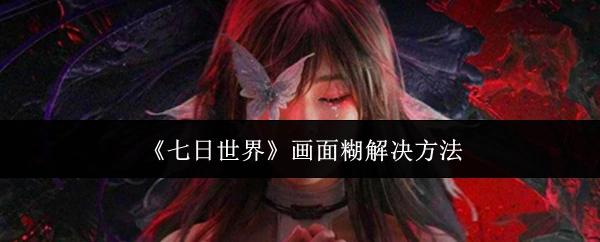 《七日世界》画面模糊的解决办法