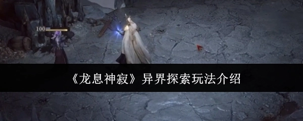 异界探索玩法揭秘之《龙息神寂》