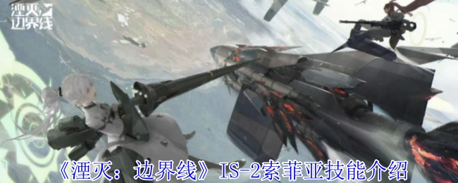 《湮灭：边界线》IS-2索菲亚技能讲解