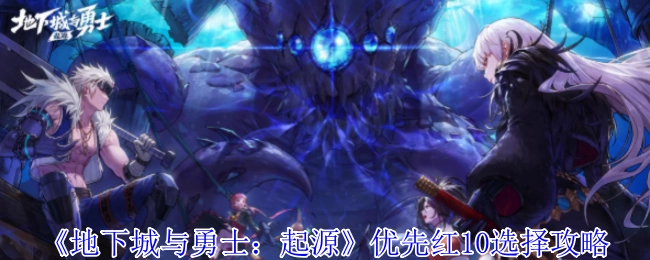 《地下城与勇士：起源》红10优先选择策略分享