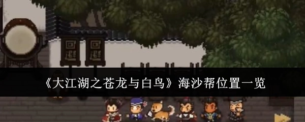 《大江湖之苍龙与白鸟》海沙帮所在位置全解析