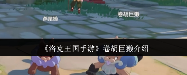 关于《洛克王国手游》卷胡巨獭的介绍