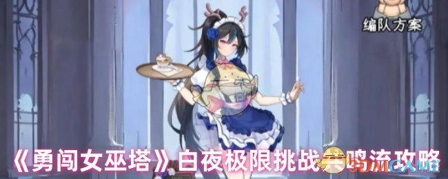 《勇闯女巫塔》之白夜极限挑战共鸣流攻略揭秘