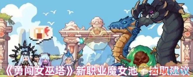《勇闯女巫塔》魔女新职业卡池抽取攻略建议