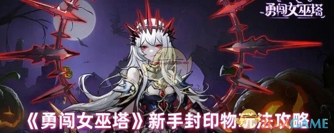 新手必看！《勇闯女巫塔》封印物玩法攻略