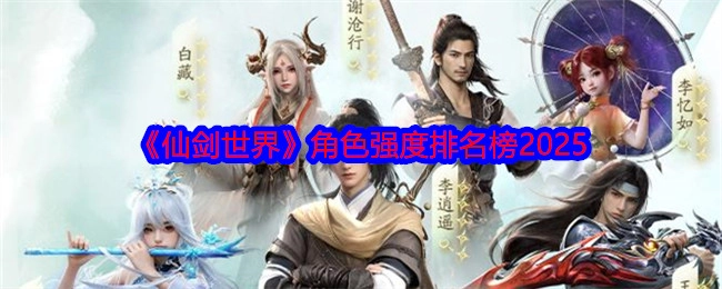 2025年《仙剑世界》角色强度排行榜