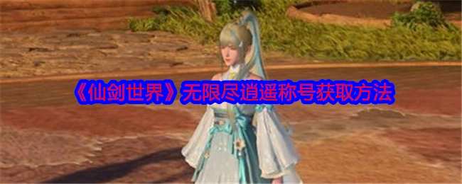 《仙剑世界》中无限尽逍遥称号的获取方式