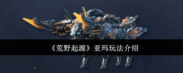 《荒野起源》中亚玛的玩法讲解