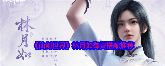 《仙剑世界》中林月如御灵该如何搭配，这里有推荐