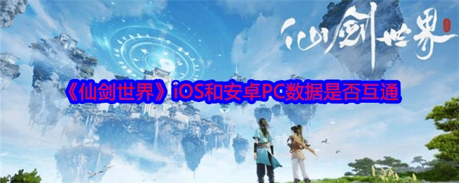 《仙剑世界》的iOS、安卓与PC数据是否实现互通？
