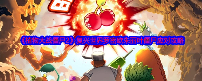 《植物大战僵尸2》复兴世界里罗密欧朱丽叶僵尸的应对攻略