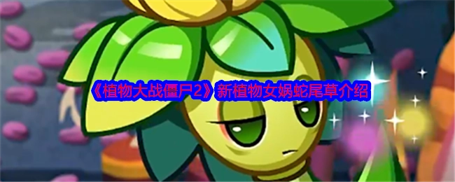 《植物大战僵尸2》全新植物女娲蛇尾草详情介绍