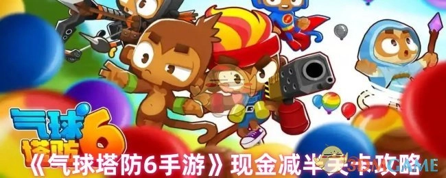 《气球塔防6手游》现金减半关卡的相关攻略