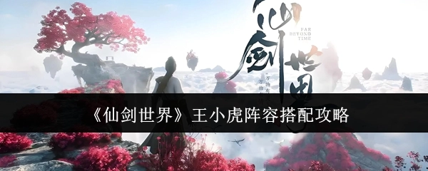 《仙剑世界》王小虎阵容搭配指南
