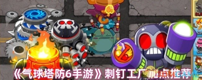 《气球塔防6手游》刺钉工厂的加点建议分享